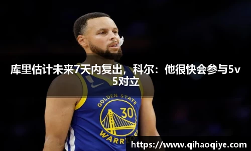 库里估计未来7天内复出，科尔：他很快会参与5v5对立